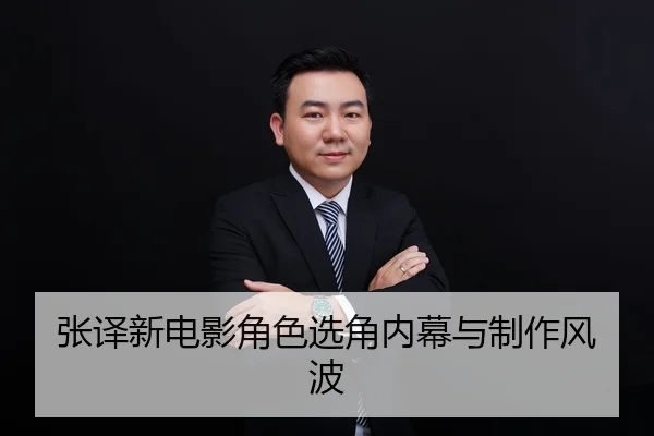 张译新电影角色选角内幕与制作风波